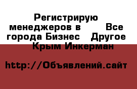 Регистрирую менеджеров в  NL - Все города Бизнес » Другое   . Крым,Инкерман